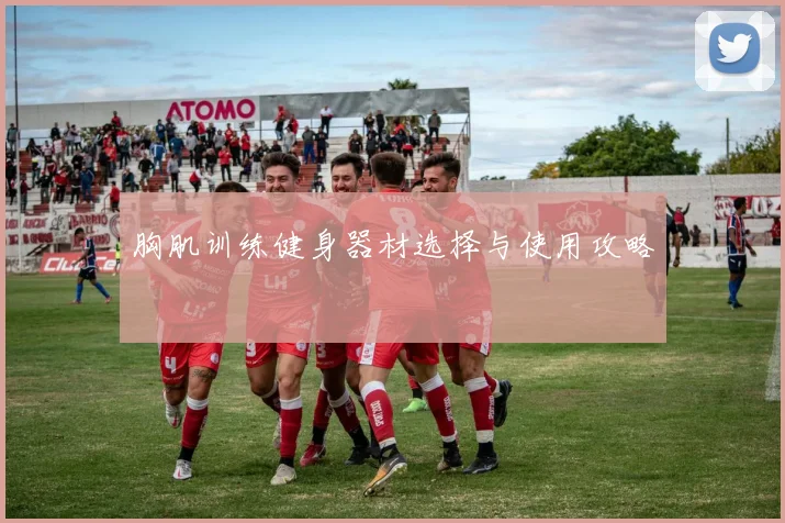 胸肌训练健身器材选择与使用攻略