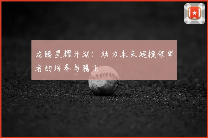 龙腾星耀计划:助力未来超模领军者的培养与腾飞
