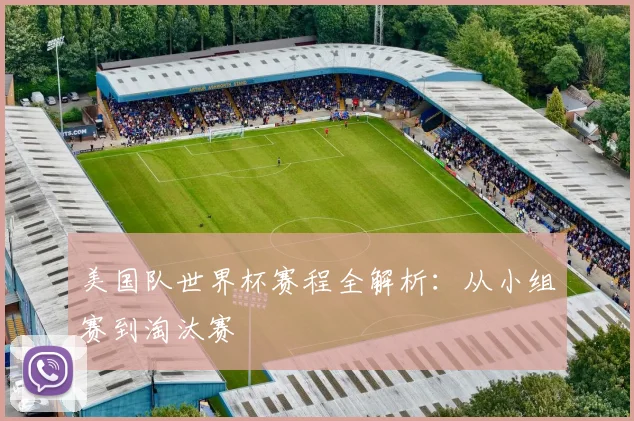 美国队世界杯赛程全解析:从小组赛到淘汰赛