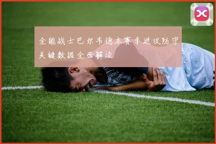全能战士巴尔韦德本赛季进攻防守关键数据全面解读