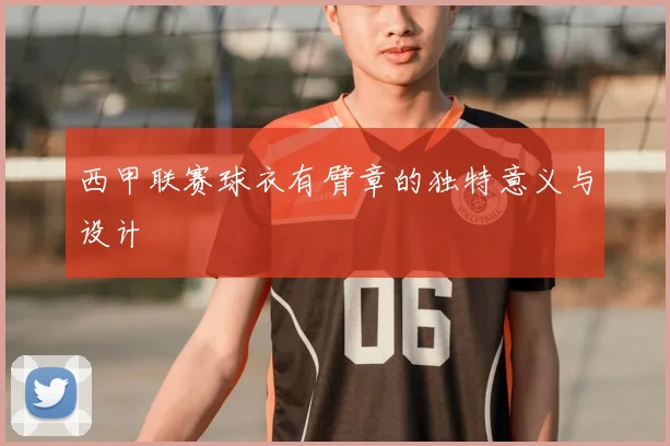 西甲联赛球衣有臂章的独特意义与设计