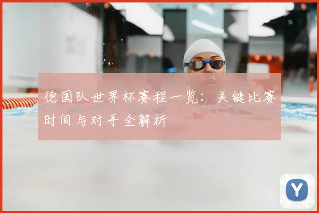 德国队世界杯赛程一览：关键比赛时间与对手全解析
