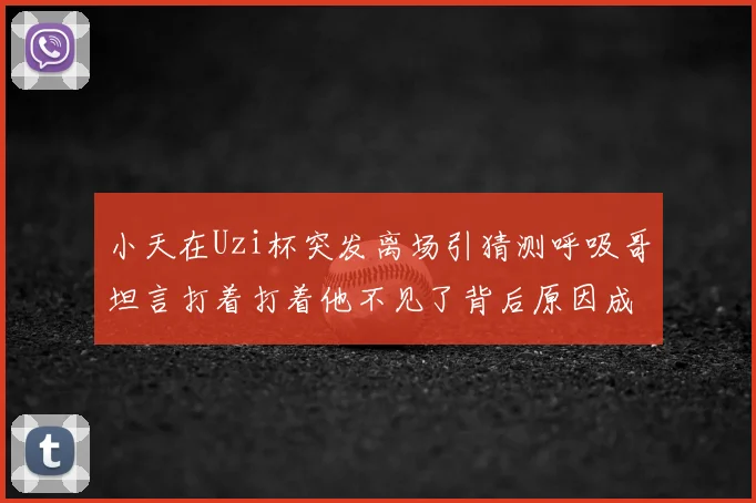 小天在Uzi杯突发离场引猜测呼吸哥坦言打着打着他不见了背后原因成谜