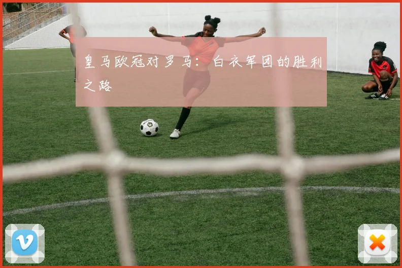 皇马欧冠对罗马:白衣军团的胜利之路