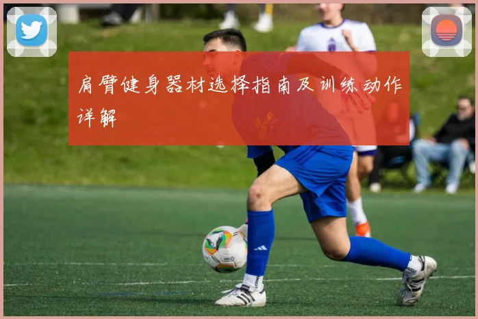 肩臂健身器材选择指南及训练动作详解